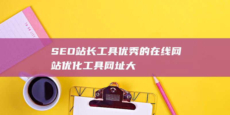 SEO站長(zhǎng)工具-優(yōu)秀的在線網(wǎng)站優(yōu)化工具網(wǎng)址大全